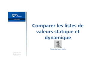Comparer les listes de
valeurs statique et
dynamique
Une formation
Alexandre Faulx-Briole
 