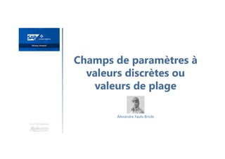 Champs de paramètres à
valeurs discrètes ou
valeurs de plage
Une formation
Alexandre Faulx-Briole
 