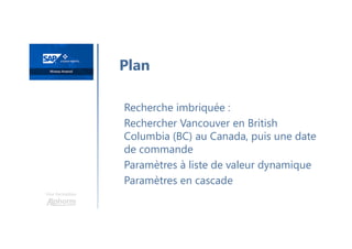 Une formation
Recherche imbriquée :
Rechercher Vancouver en British
Columbia (BC) au Canada, puis une date
de commande
Paramètres à liste de valeur dynamique
Paramètres en cascade
Plan
 