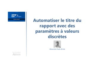 Automatiser le titre du
rapport avec des
paramètres à valeurs
discrètes
Une formation
Alexandre Faulx-Briole
 