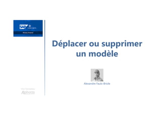 Déplacer ou supprimer
un modèle
Une formation
Alexandre Faulx-Briole
 