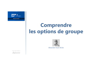 Comprendre
les options de groupe
Une formation
Alexandre Faulx-Briole
 