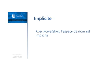 Une formation
Avec PowerShell, l'espace de nom est
implicite
Implicite
 