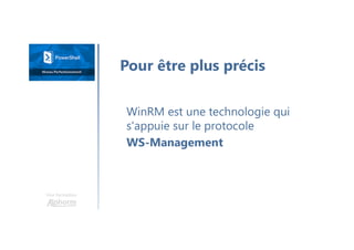 Une formation
WinRM est une technologie qui
s'appuie sur le protocole
WS-Management
Pour être plus précis
 