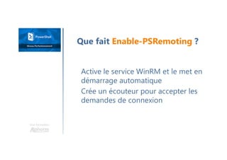 Une formation
Active le service WinRM et le met en
démarrage automatique
Crée un écouteur pour accepter les
demandes de connexion
Que fait Enable-PSRemoting ?
 
