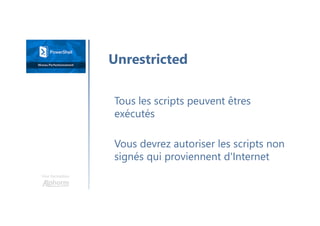 Une formation
Tous les scripts peuvent êtres
exécutés
Vous devrez autoriser les scripts non
signés qui proviennent d'Internet
Unrestricted
 