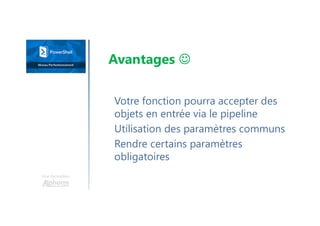 Une formation
Votre fonction pourra accepter des
objets en entrée via le pipeline
Utilisation des paramètres communs
Rendre certains paramètres
obligatoires
Avantages 
 