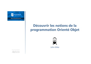 Découvrir les notions de la
programmation Orienté Objet
Une formation
John Mike
 