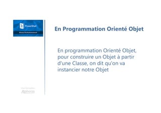 Une formation
En programmation Orienté Objet,
pour construire un Objet à partir
d'une Classe, on dit qu'on va
instancier notre Objet
En Programmation Orienté Objet
 