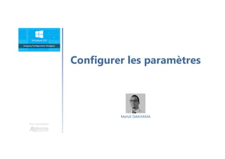 Configurer les paramètres
Une formation
Mehdi DAKHAMA
 