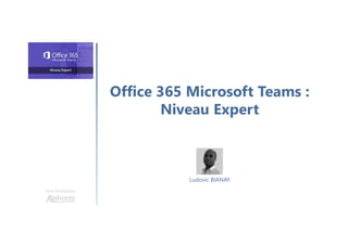 Office 365 Microsoft Teams :
Niveau Expert
Une formation
Ludovic BIANAY
 