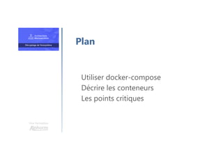 Une formation
Utiliser docker-compose
Décrire les conteneurs
Les points critiques
Plan
 