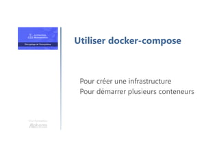 Une formation
Pour créer une infrastructure
Pour démarrer plusieurs conteneurs
Utiliser docker-compose
 