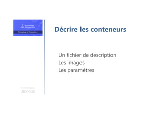 Une formation
Un fichier de description
Les images
Les paramètres
Décrire les conteneurs
 