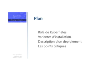 Une formation
Rôle de Kubernetes
Variantes d’installation
Description d’un déploiement
Les points critiques
Plan
 