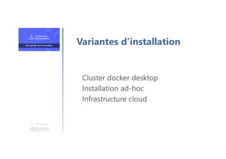 Une formation
Cluster docker desktop
Installation ad-hoc
Infrastructure cloud
Variantes d’installation
 