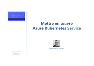 Mettre en œuvre
Azure Kubernetes Service
Une formation
Fabien BRISSONNEAU
 