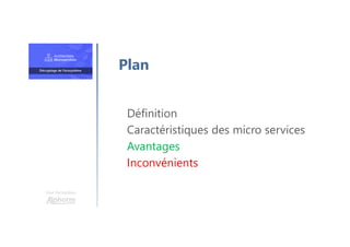 Une formation
Définition
Caractéristiques des micro services
Avantages
Inconvénients
Plan
 