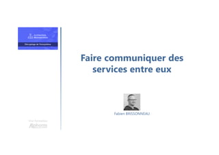 Faire communiquer des
services entre eux
Une formation
Fabien BRISSONNEAU
 