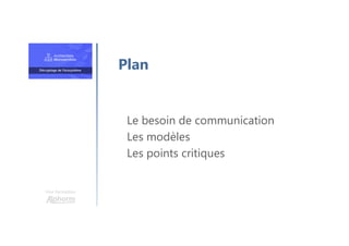 Une formation
Le besoin de communication
Les modèles
Les points critiques
Plan
 