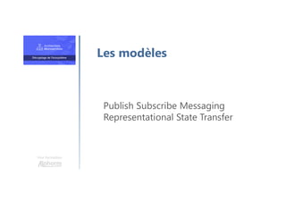 Une formation
Publish Subscribe Messaging
Representational State Transfer
Les modèles
 