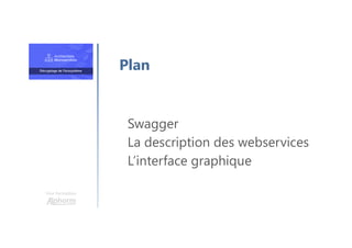 Une formation
Swagger
La description des webservices
L’interface graphique
Plan
 