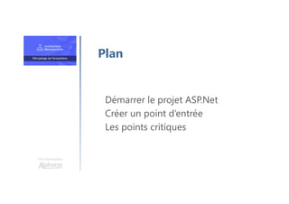 Une formation
Démarrer le projet ASP.Net
Créer un point d’entrée
Les points critiques
Plan
 