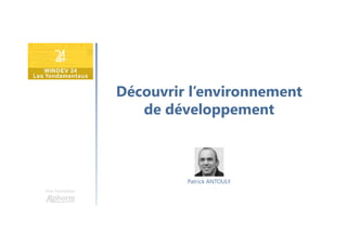 Découvrir l’environnement
de développement
Une formation
Patrick ANTOULY
 