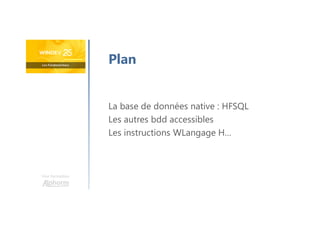 Une formation
Plan
La base de données native : HFSQL
Les autres bdd accessibles
Les instructions WLangage H…
 