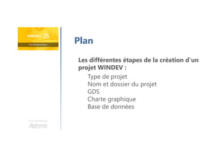 Une formation
Les différentes étapes de la création d’un
projet WINDEV :
Type de projet
Nom et dossier du projet
GDS
Charte graphique
Base de données
Plan
 