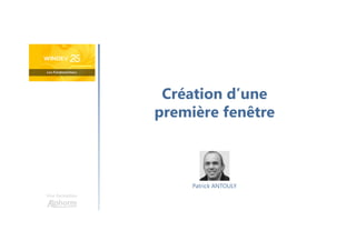 Création d’une
première fenêtre
Une formation
Patrick ANTOULY
 