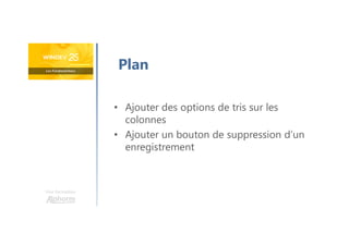 Une formation
Plan
• Ajouter des options de tris sur les
colonnes
• Ajouter un bouton de suppression d’un
enregistrement
 