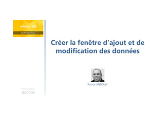Créer la fenêtre d'ajout et de
modification des données
Une formation
Patrick ANTOULY
 