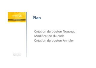Une formation
Création du bouton Nouveau
Modification du code
Création du bouton Annuler
Plan
 