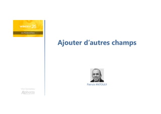 Ajouter d’autres champs
Une formation
Patrick ANTOULY
 