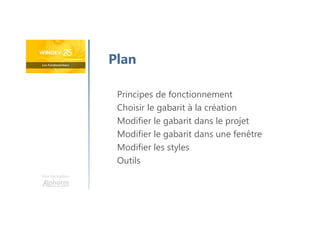 Une formation
Principes de fonctionnement
Choisir le gabarit à la création
Modifier le gabarit dans le projet
Modifier le gabarit dans une fenêtre
Modifier les styles
Outils
Plan
 