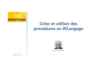 Créer et utiliser des
procédures en WLangage
Une formation
Patrick ANTOULY
 