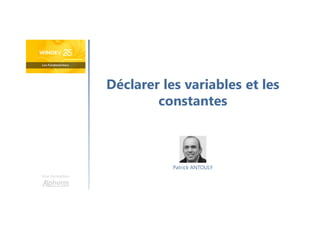 Déclarer les variables et les
constantes
Une formation
Patrick ANTOULY
 