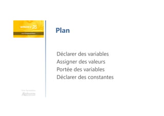 Une formation
Déclarer des variables
Assigner des valeurs
Portée des variables
Déclarer des constantes
Plan
 