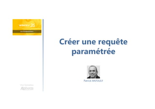 Créer une requête
paramétrée
Une formation
Patrick ANTOULY
 