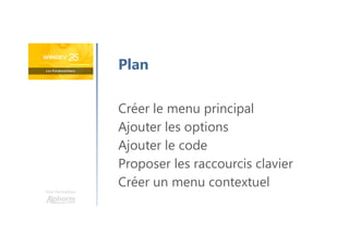 Une formation
Créer le menu principal
Ajouter les options
Ajouter le code
Proposer les raccourcis clavier
Créer un menu contextuel
Plan
 