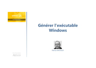 Générer l'exécutable
Windows
Une formation
Patrick ANTOULY
 