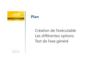 Une formation
Création de l’exécutable
Les différentes options
Test de l’exe généré
Plan
 