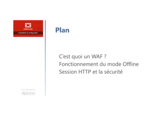 Une formation
C’est quoi un WAF ?
Fonctionnement du mode Offline
Session HTTP et la sécurité
Plan
 