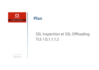 Une formation
SSL Inspection et SSL Offloading
TLS 1.0,1.1,1.2
Plan
 