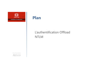 Une formation
L’authentification Offload
NTLM
Plan
 