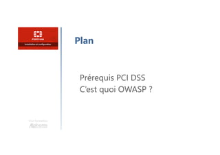 Une formation
Prérequis PCI DSS
C’est quoi OWASP ?
Plan
 