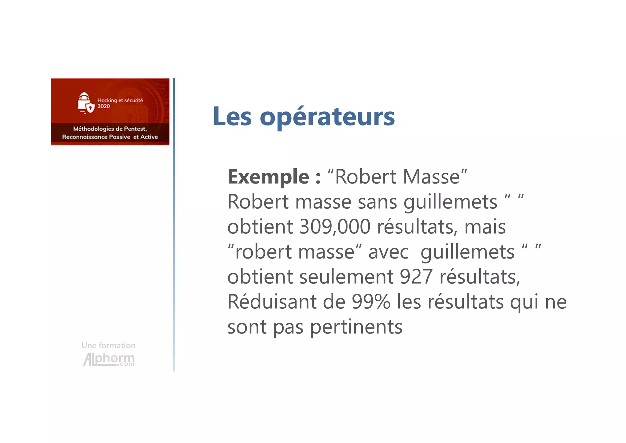 Une formation
Les opérateurs
Exemple : “Robert Masse”
Robert masse sans guillemets “ ”
obtient 309,000 résultats, mais
“robert masse” avec guillemets “ ”
obtient seulement 927 résultats,
Réduisant de 99% les résultats qui ne
sont pas pertinents
 