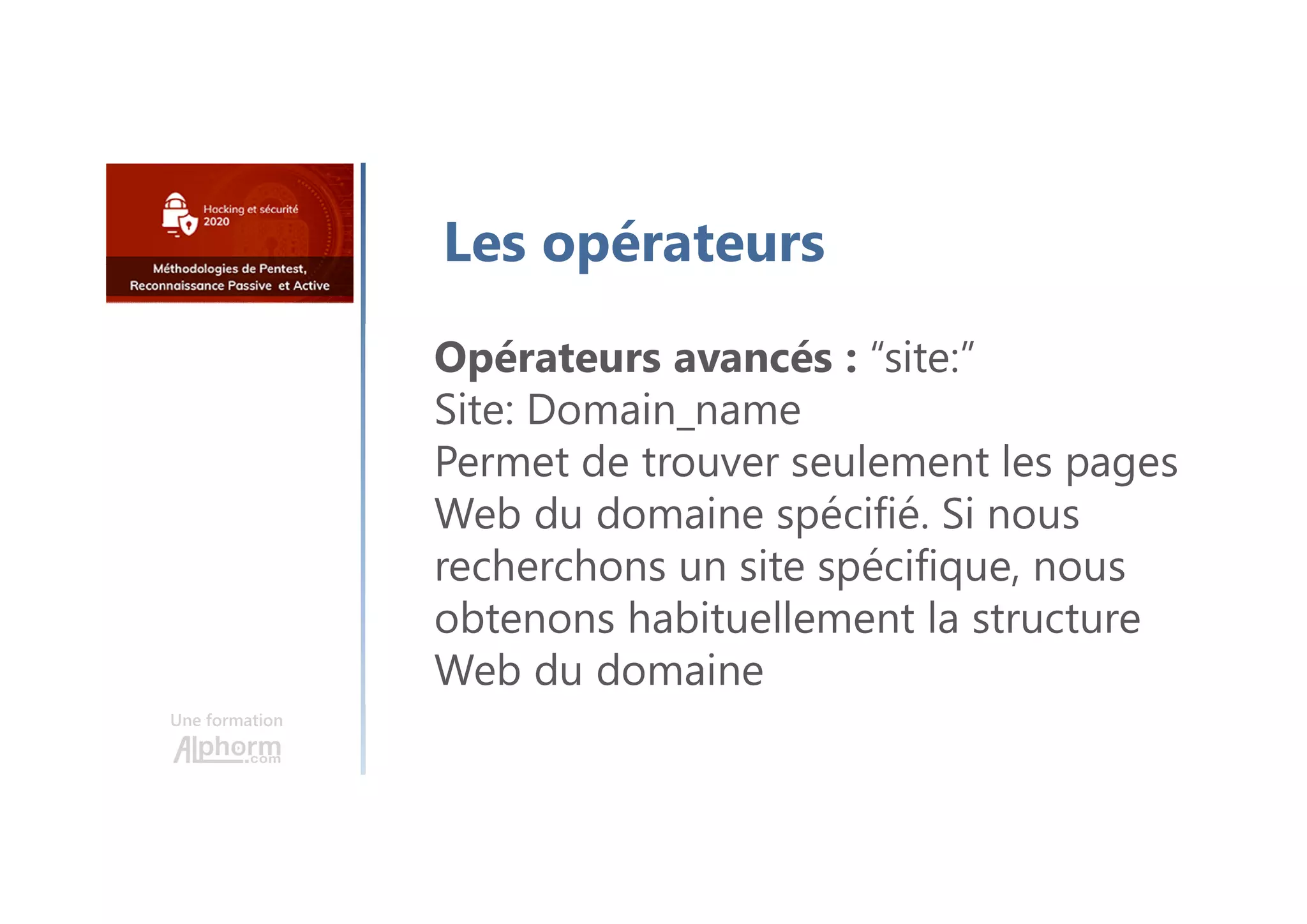 Une formation
Les opérateurs
Opérateurs avancés : “site:”
Site: Domain_name
Permet de trouver seulement les pages
Web du domaine spécifié. Si nous
recherchons un site spécifique, nous
obtenons habituellement la structure
Web du domaine
 