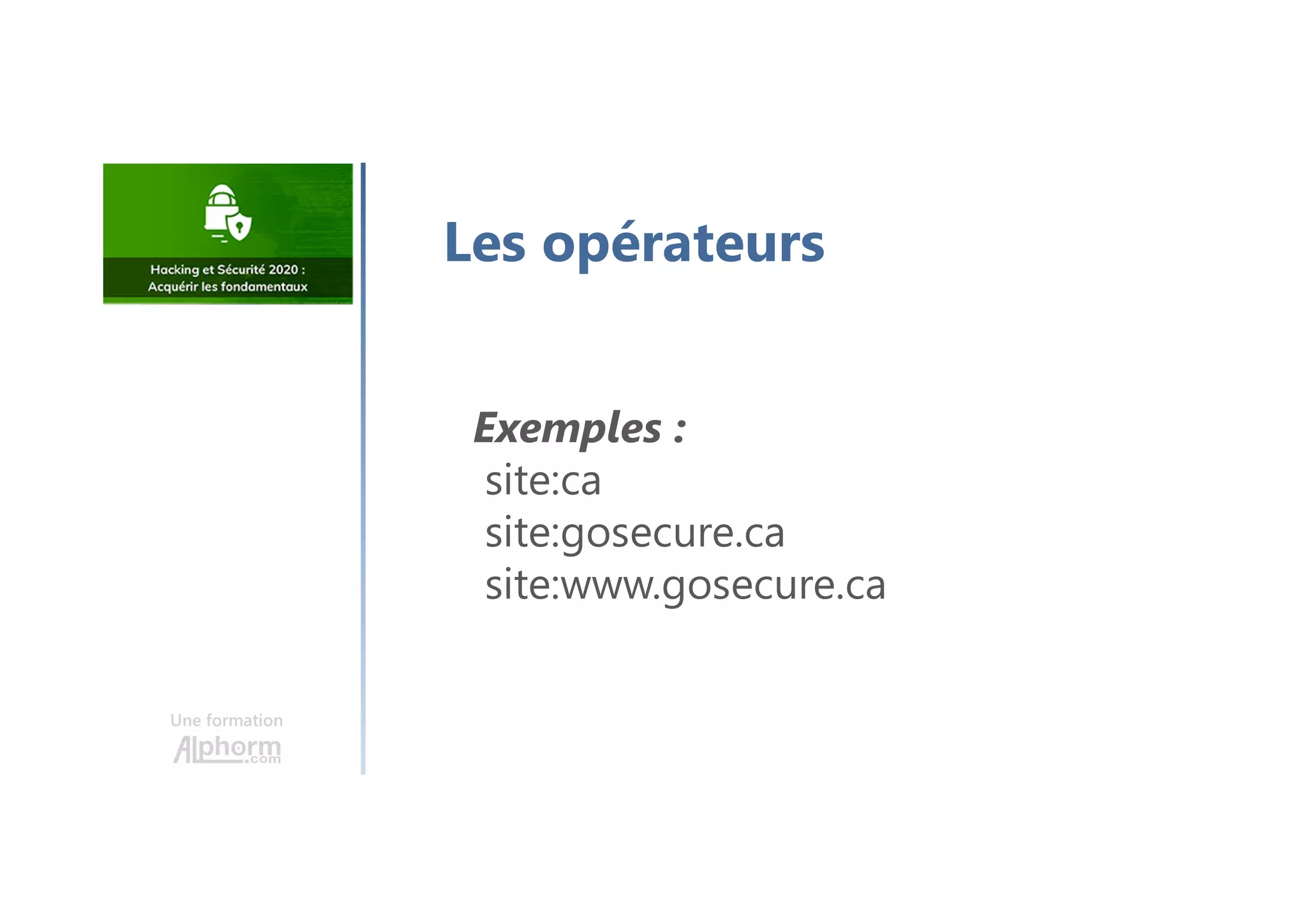 Une formation
Les opérateurs
Exemples :
site:ca
site:gosecure.ca
site:www.gosecure.ca
 
